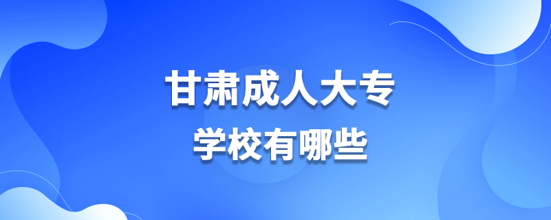 甘肅成人大專學(xué)校有哪些