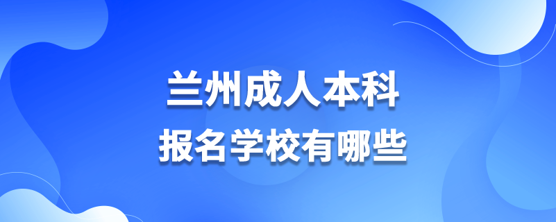 蘭州成人本科報(bào)名學(xué)校有哪些