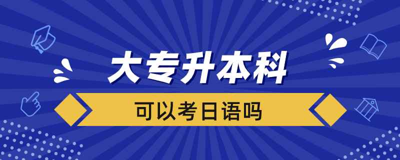 大專升本科可以考日語(yǔ)嗎