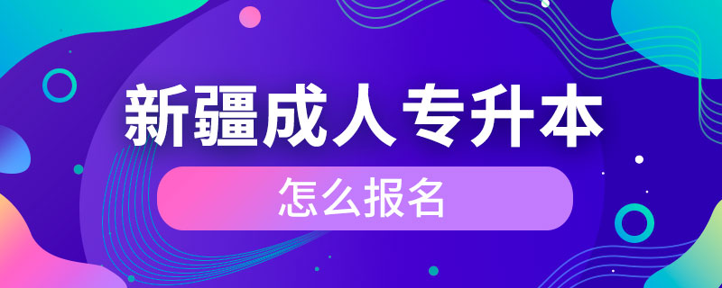 新疆成人專升本怎么報(bào)名