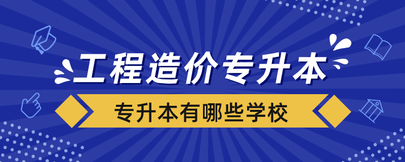 工程造價(jià)專業(yè)專升本有哪些學(xué)校