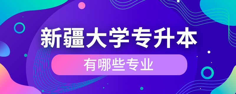 新疆大學(xué)專升本有哪些專業(yè)