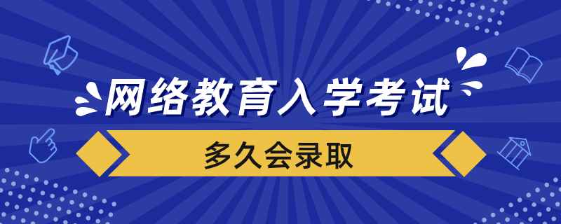 網(wǎng)絡(luò)教育入學(xué)考試合格后多久會(huì)錄取