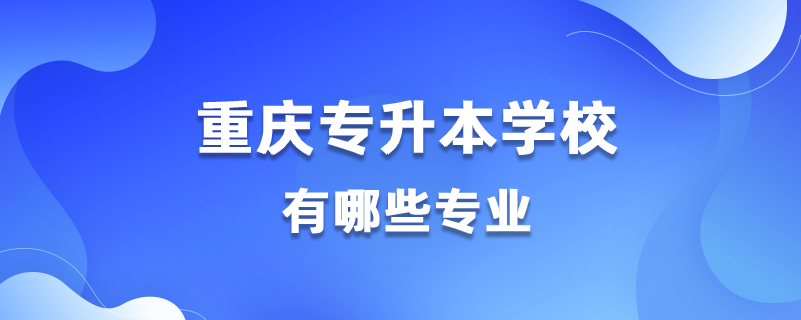 重慶能專升本的學(xué)校有哪些專業(yè)