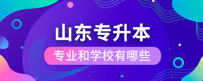 山東省專升本專業(yè)和學校有哪些