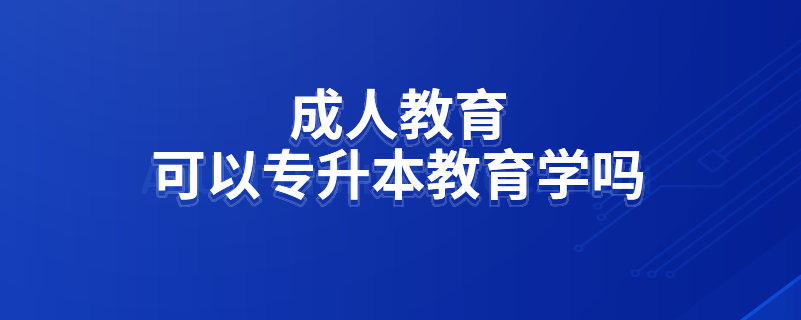 成人教育可以專升本教育學(xué)嗎