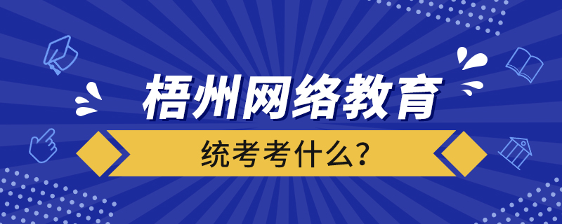 梧州網(wǎng)絡(luò)教育統(tǒng)考考什么？