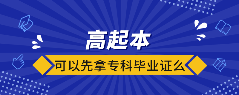 高起本可以先拿專科畢業(yè)證么