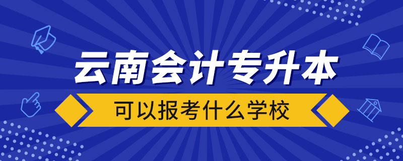 云南會(huì)計(jì)專升本可以報(bào)考什么學(xué)校