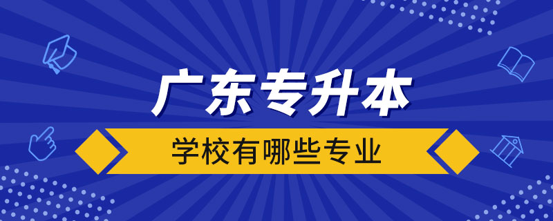 廣東的專升本學校有哪些專業(yè)