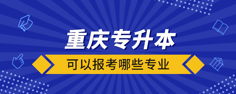 重慶專升本可以報(bào)考哪些專業(yè)