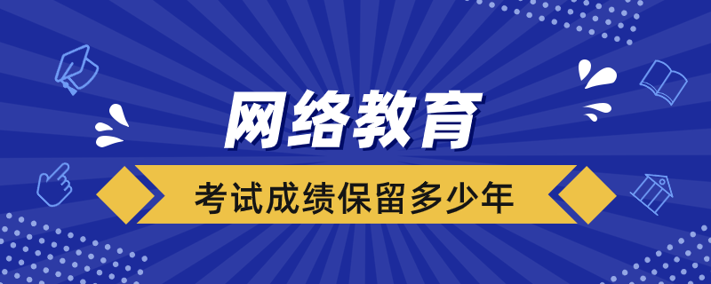 網(wǎng)絡(luò)教育考試成績保留多少年