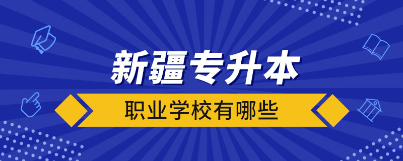 新疆可以專升本的職業(yè)學校有哪些