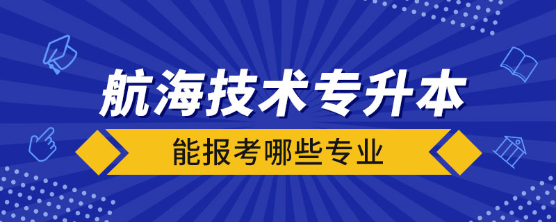 航海技術(shù)專升本能報考哪些專業(yè)