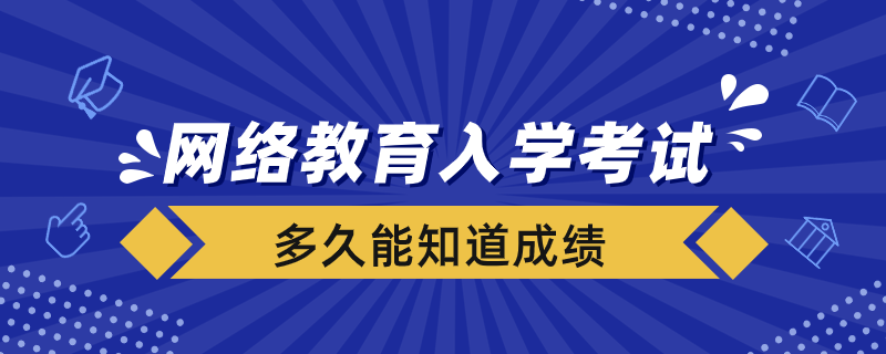 網(wǎng)絡(luò)教育入學(xué)考試完多久能知道成績