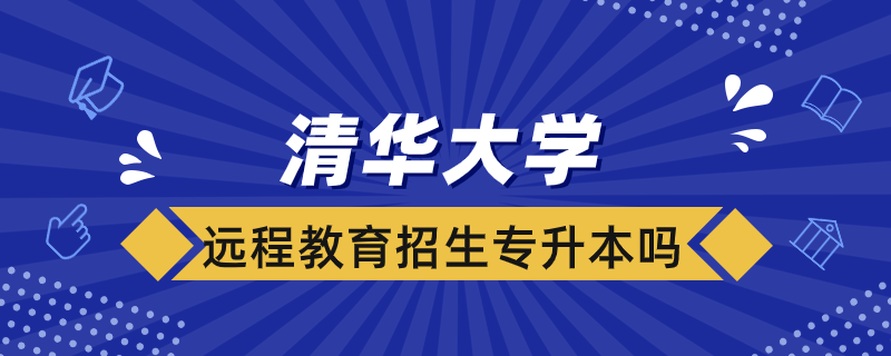 清華大學(xué)遠(yuǎn)程教育學(xué)院招生專升本嗎