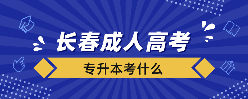 長春成人高考專升本考什么