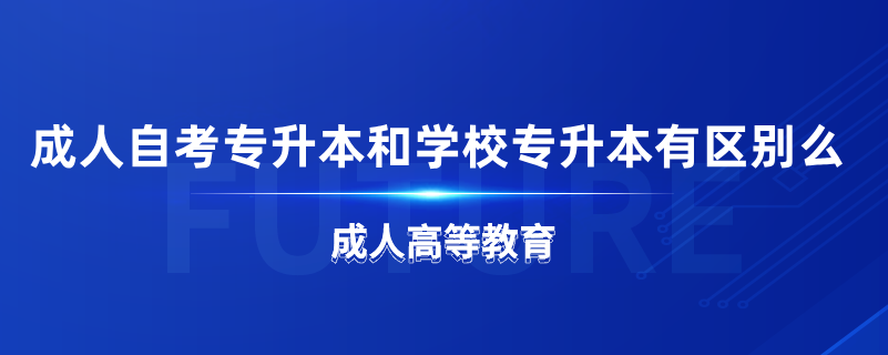 成人自考專升本和學(xué)校專升本有區(qū)別么