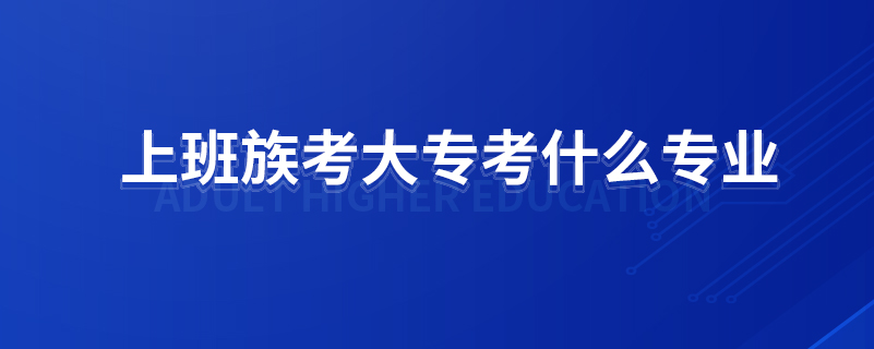 上班族考大?？际裁磳I(yè)