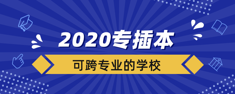 2020專插本可跨專業(yè)的學(xué)校