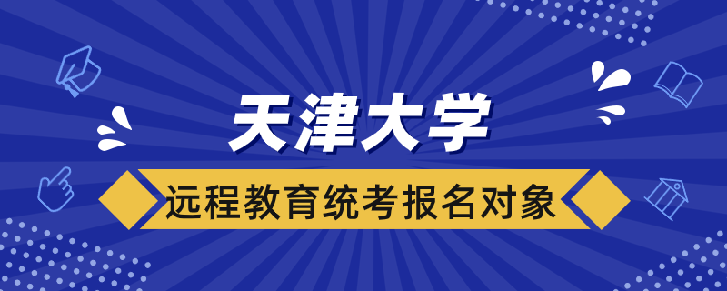 天津大學(xué)遠(yuǎn)程教育統(tǒng)考報(bào)名對(duì)象