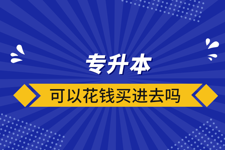 專升本可以花錢(qián)買進(jìn)去嗎