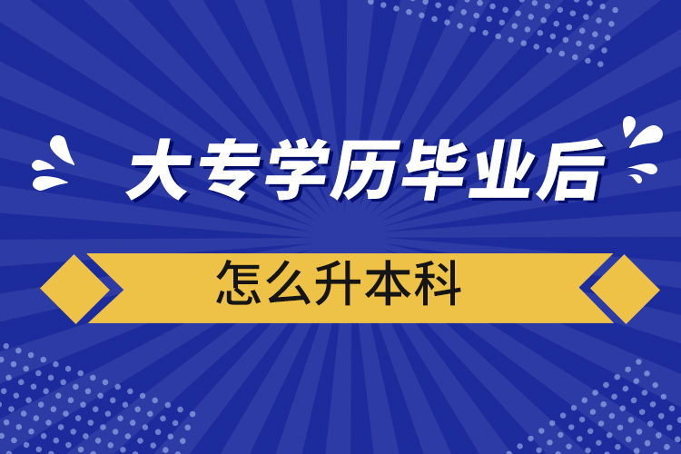 大專學(xué)歷畢業(yè)后怎么升本科