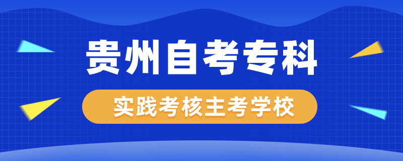 貴州自考專科實(shí)踐考核專業(yè)主考學(xué)校有哪些