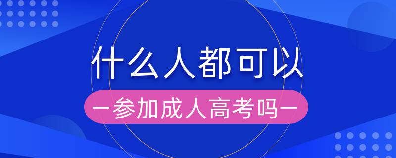 什么人都可以參加成人高考嗎