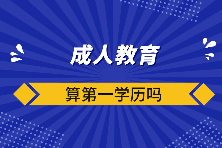 成人教育算第一學(xué)歷嗎