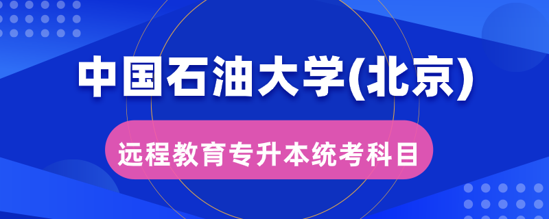 中國石油大學(xué)（北京）遠程教育專升本統(tǒng)考考哪些科目