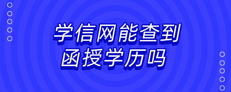 學(xué)信網(wǎng)能查到函授學(xué)歷嗎