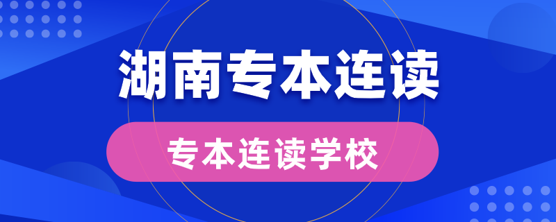 湖南專本連讀的學校有哪些