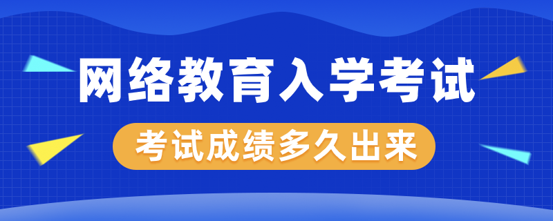 網(wǎng)絡教育入學考試成績多久才能出來