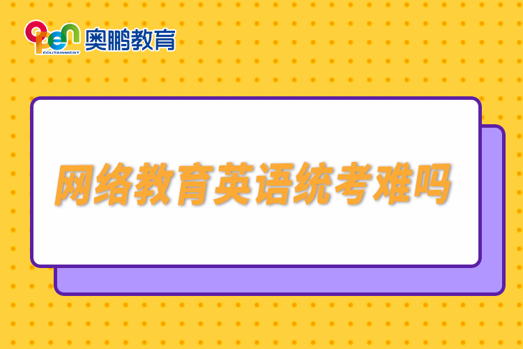 網(wǎng)絡教育英語統(tǒng)考難嗎