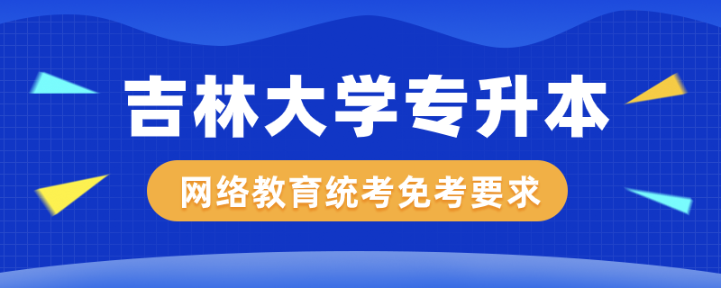 吉林大學(xué)網(wǎng)絡(luò)教育專升本公共課程統(tǒng)考免考有什么規(guī)定