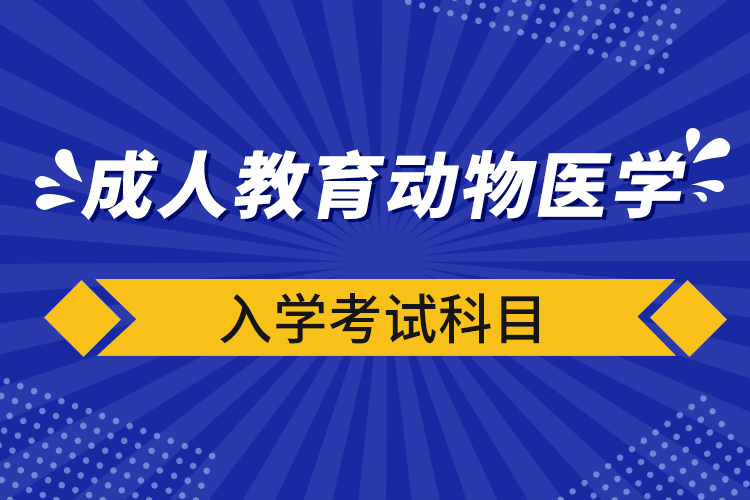 成人教育動物醫(yī)學(xué)入學(xué)考試科目