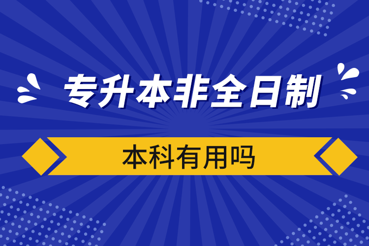 專升本非全日制本科有用嗎