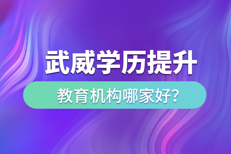 武威學(xué)歷提升教育機構(gòu)哪家好？