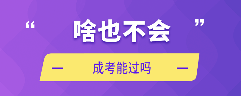 啥也不會(huì) 成考能過嗎