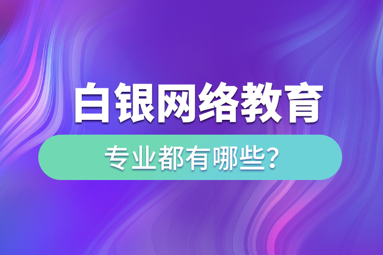 白銀網絡教育專業(yè)都有哪些？