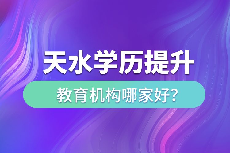 天水學歷提升教育機構哪家好？