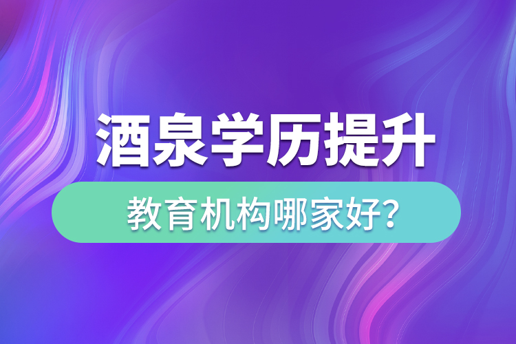 酒泉學歷提升教育機構哪家好？