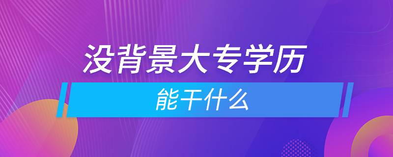 沒背景大專學歷能干什么