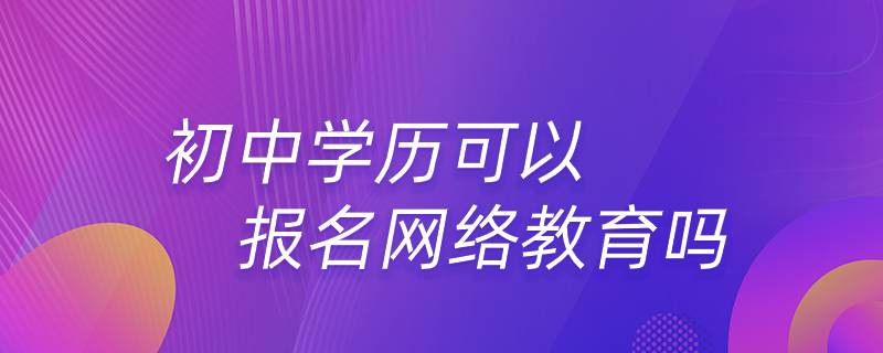 初中學(xué)歷可以報(bào)名網(wǎng)絡(luò)教育嗎