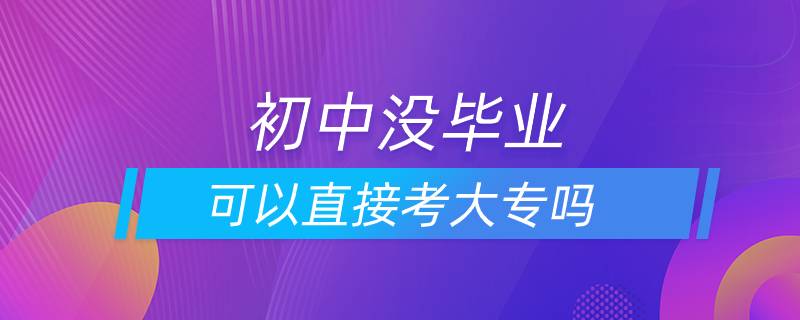 初中沒畢業(yè)可以直接考大專嗎