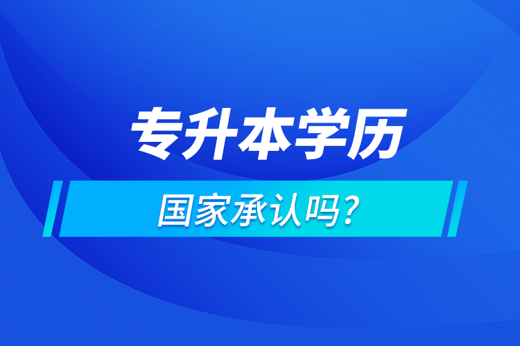 專升本學(xué)歷國(guó)家認(rèn)可嗎