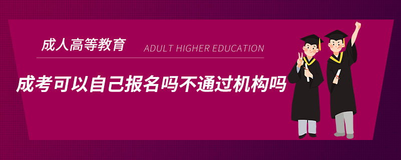 ?成考可以自己報(bào)名嗎不通過機(jī)構(gòu)嗎