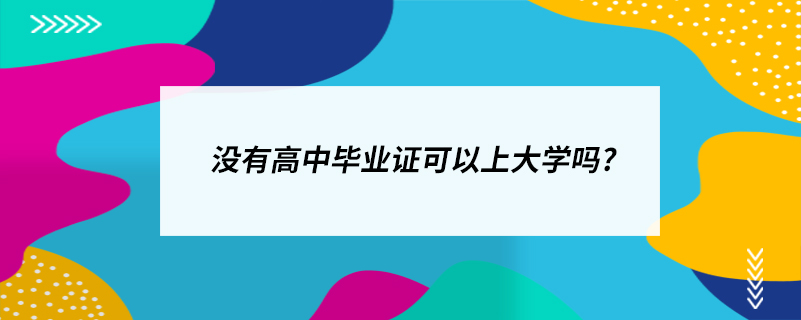 沒(méi)有高中畢業(yè)證可以上大學(xué)嗎?