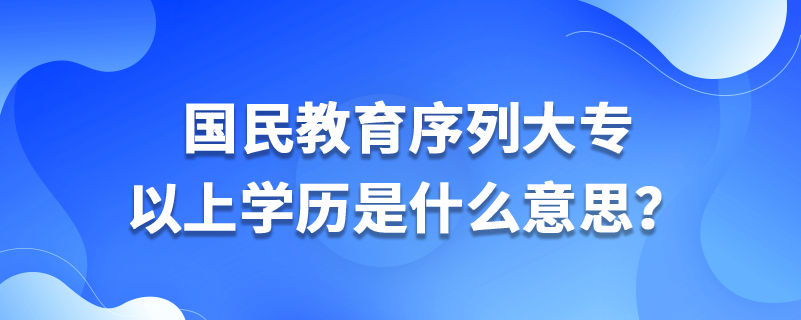 國(guó)民教育序列大專以上學(xué)歷是什么意思？